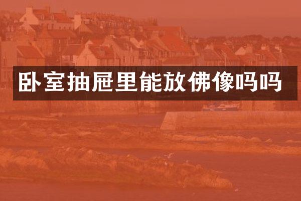 卧室抽屉里能放佛像吗吗
