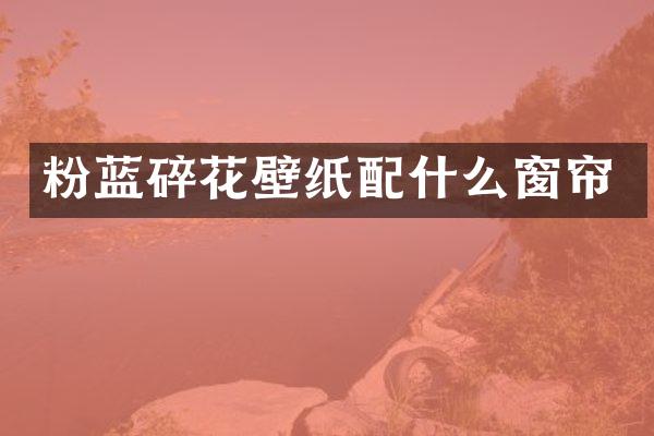 粉蓝碎花壁纸配什么窗帘