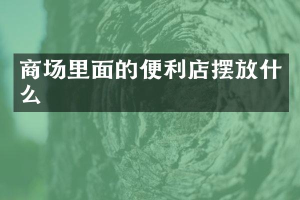 商场里面的便利店摆放什么