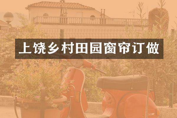 上饶乡村田园窗帘订做