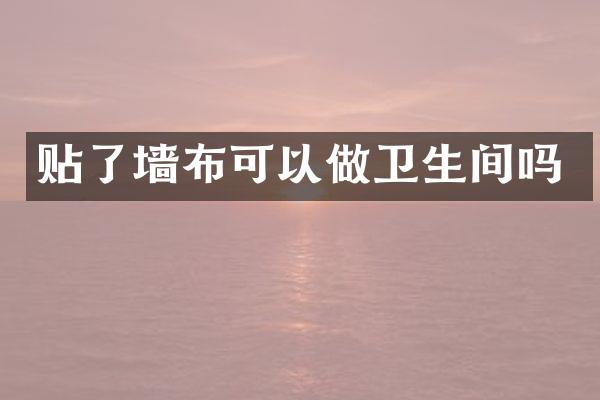 贴了墙布可以做卫生间吗