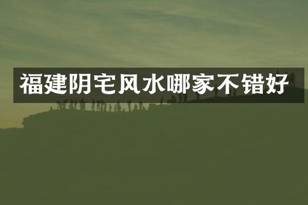 福建阴宅风水哪家不错好