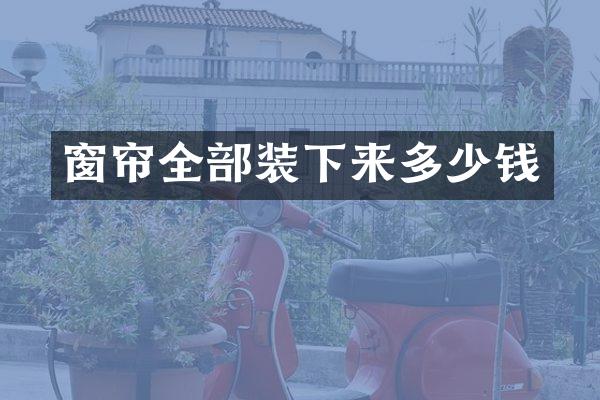 窗帘全部装下来多少钱