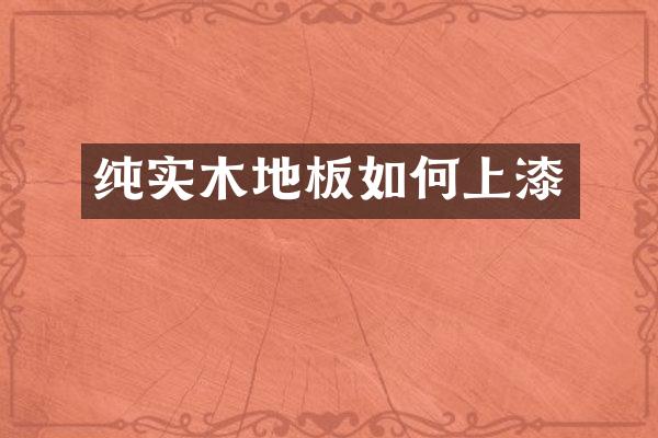 纯实木地板如何上漆