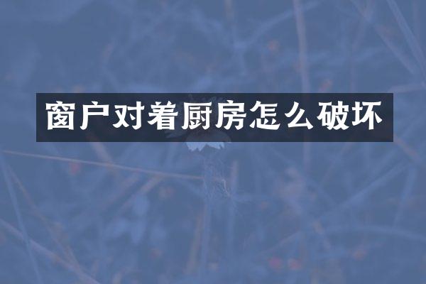 窗户对着厨房怎么破坏