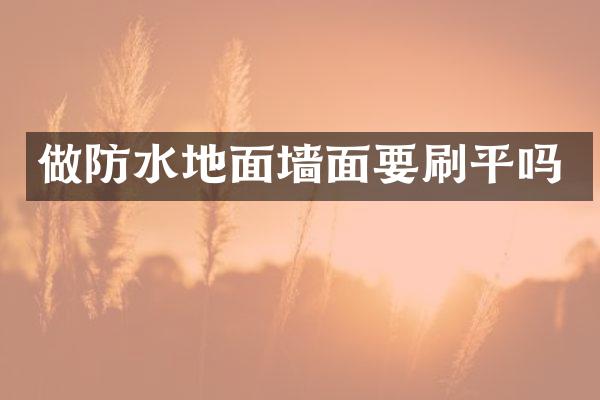 做防水地面墙面要刷平吗