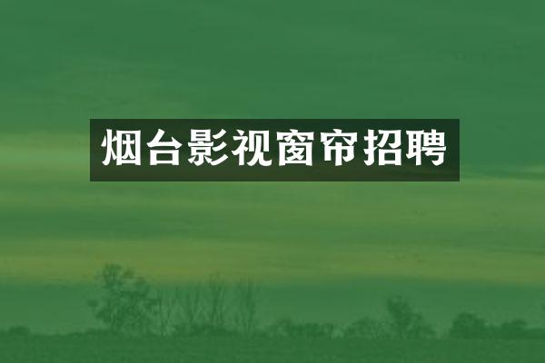 烟台影视窗帘招聘