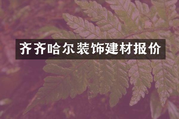 齐齐哈尔装饰建材报价