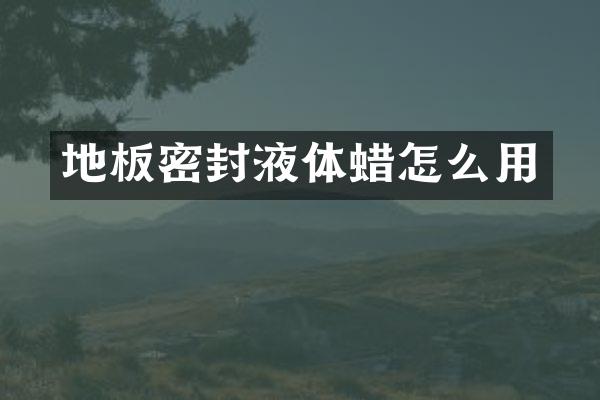 地板密封液体蜡怎么用