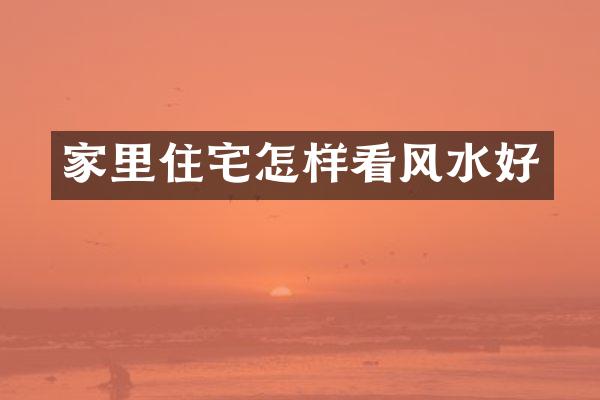 家里住宅怎样看风水好