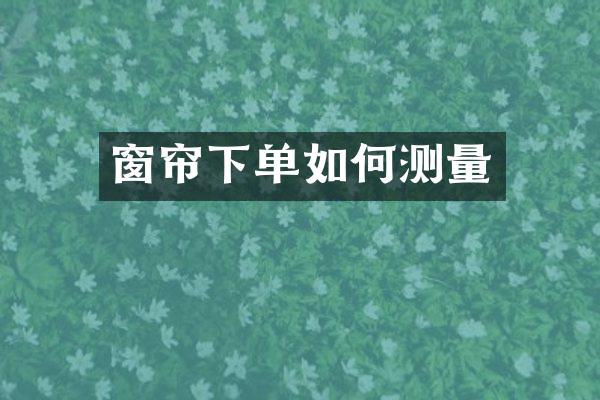 窗帘下单如何测量