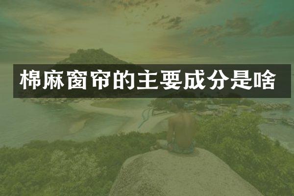 棉麻窗帘的主要成分是啥