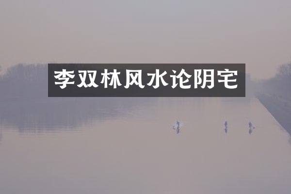 李双林风水论阴宅