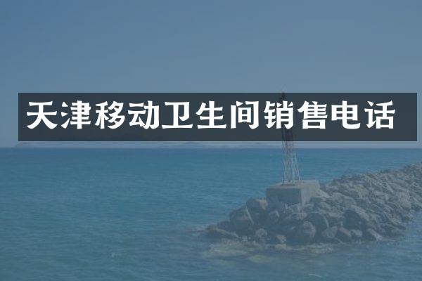 天津移动卫生间销售电话