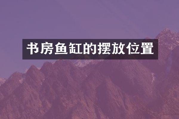 书房鱼缸的摆放位置