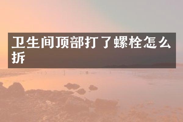 卫生间顶部打了螺栓怎么拆
