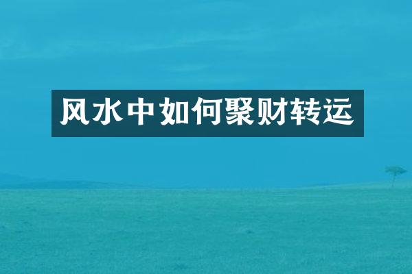 风水中如何聚财转运