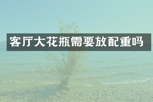 客厅大花瓶需要放配重吗