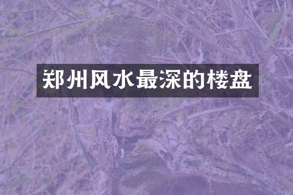 郑州风水最深的楼盘