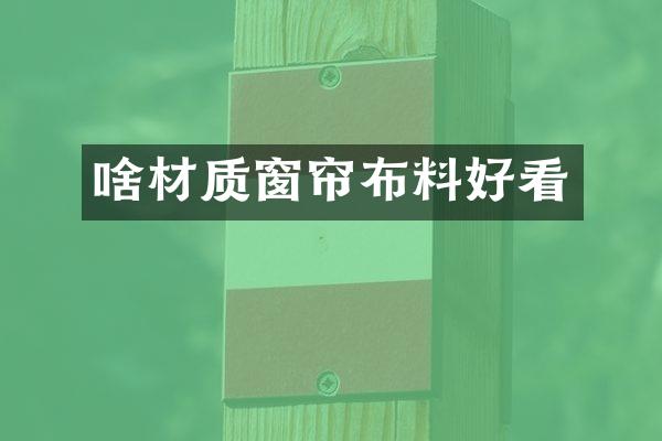 啥材质窗帘布料好看