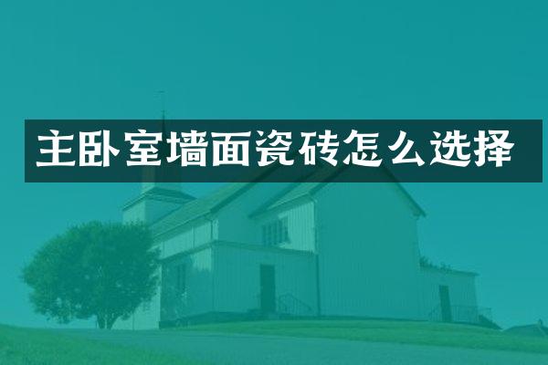 主卧室墙面瓷砖怎么选择
