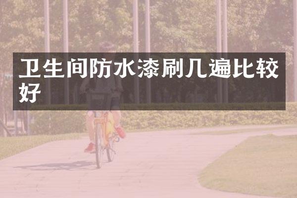 卫生间防水漆刷几遍比较好