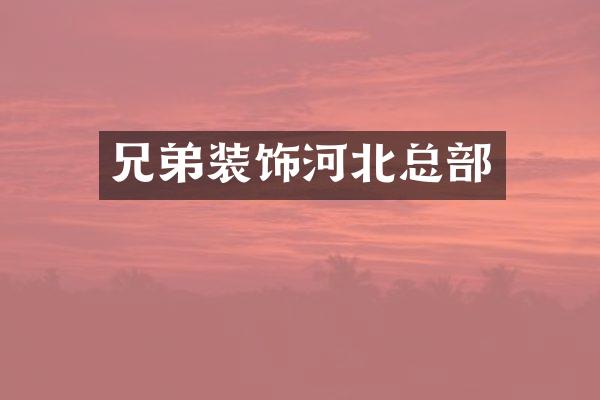 兄弟装饰河北总部
