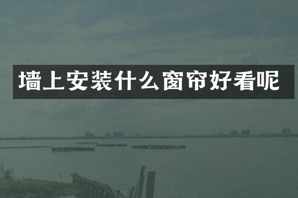 墙上安装什么窗帘好看呢