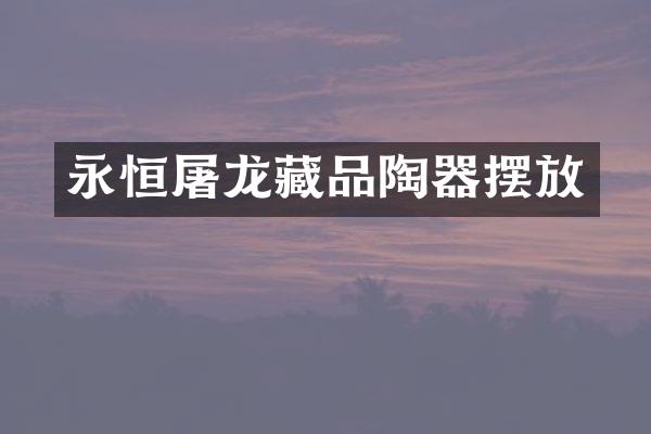 永恒屠龙藏品陶器摆放