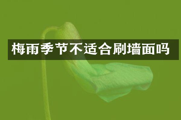 梅雨季节不适合刷墙面吗