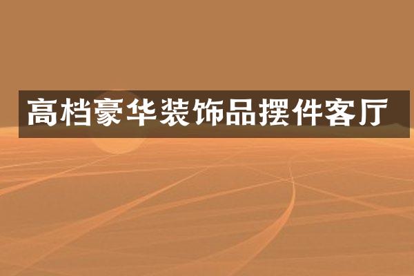 高档豪华装饰品摆件客厅