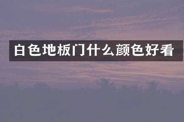白色地板门什么颜色好看
