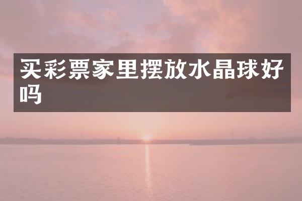买彩票家里摆放水晶球好吗