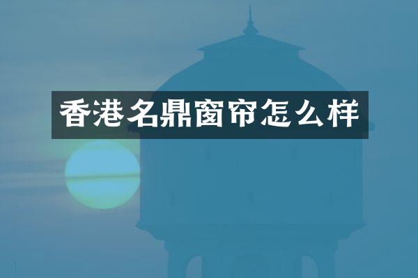 香港名鼎窗帘怎么样