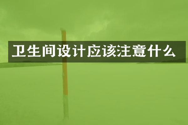 卫生间设计应该注意什么