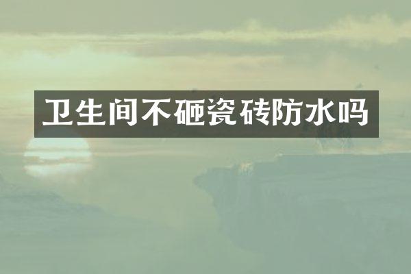 卫生间不砸瓷砖防水吗