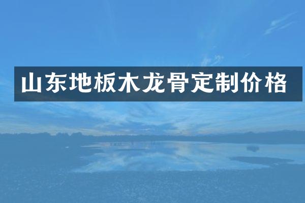 山东地板木龙骨定制价格