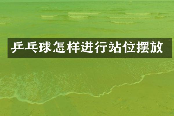 乒乓球怎样进行站位摆放