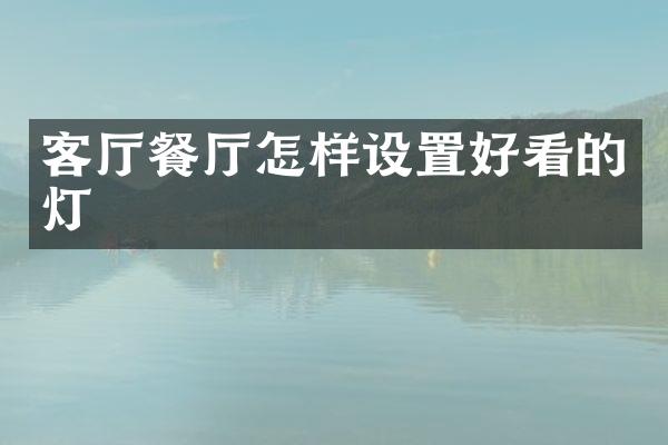 客厅餐厅怎样设置好看的灯