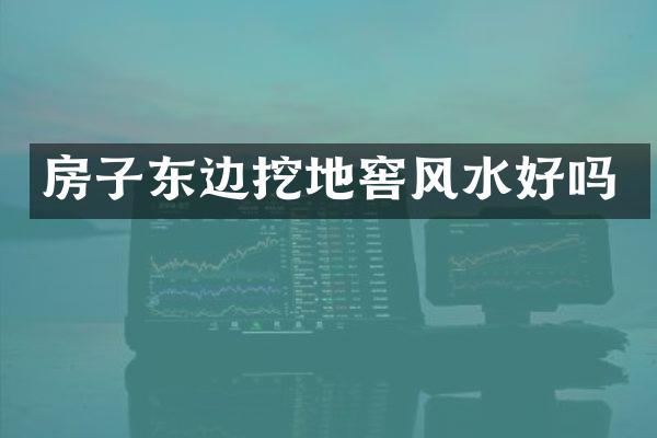 房子东边挖地窖风水好吗
