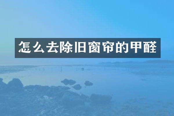 怎么去除旧窗帘的甲醛