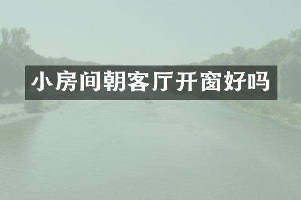 小房间朝客厅开窗好吗