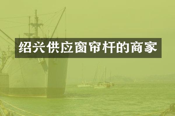 绍兴供应窗帘杆的商家