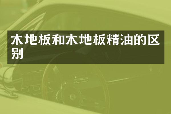 木地板和木地板精油的区别