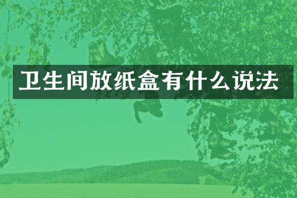 卫生间放纸盒有什么说法