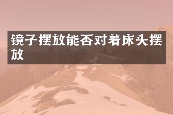 镜子摆放能否对着床头摆放