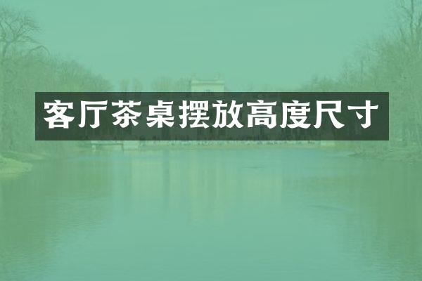 客厅茶桌摆放高度尺寸