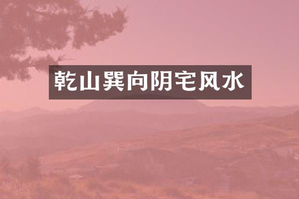乾山巽向阴宅风水