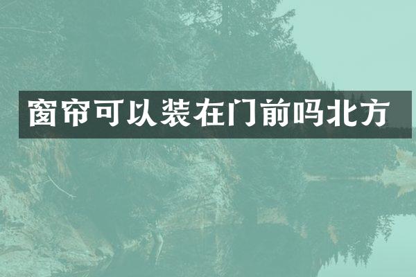 窗帘可以装在门前吗北方