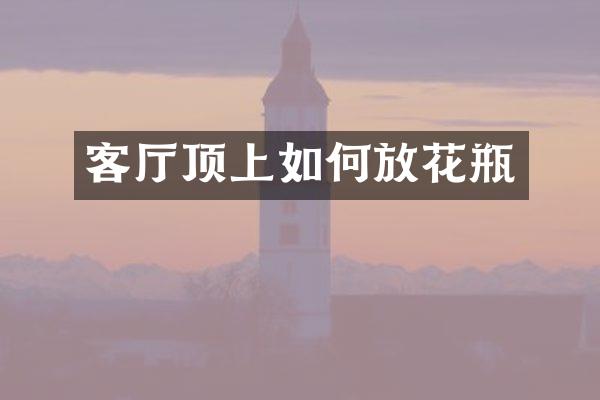 客厅顶上如何放花瓶